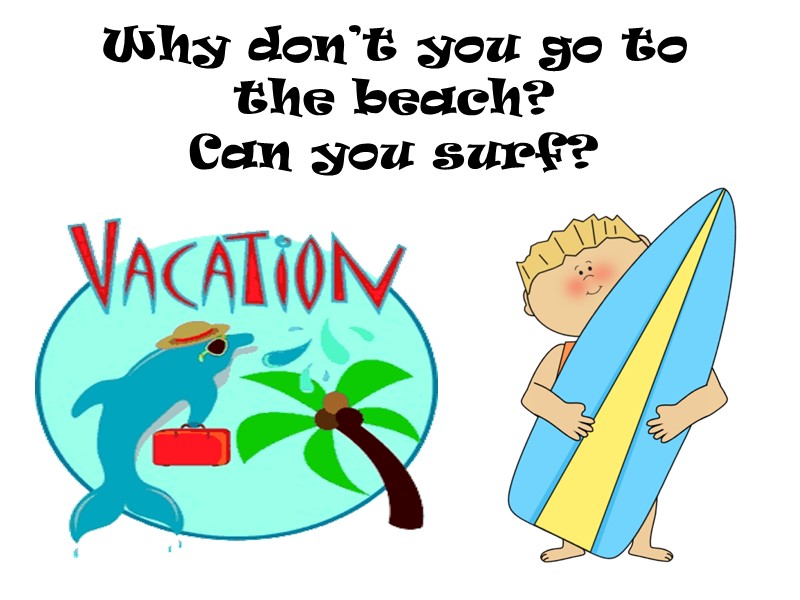 Why don’t you go to the beach? Can you surf?